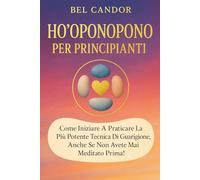 HO'OPONOPONO PER PRINCIPIANTI: Come iniziare a praticare la più potente tecnica di guarigione, anche se non avete mai meditato prima! (ho oponopono IT)