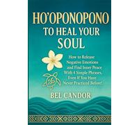 HO'OPONOPONO TO HEAL YOUR SOUL: How to release negative emotions and find inner peace with 4 simple phrases, even if you have never practiced before! (hooponopono and hawaiian spirituality)