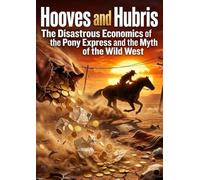 Hooves and Hubris: The Disastrous Economics of the Pony Express and the Myth of the Wild West