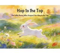 Hop to the Top: The Little Bunny Who Hopped Her Way to the Top | Perfect for Ages 3-7 | 8.25 x 6