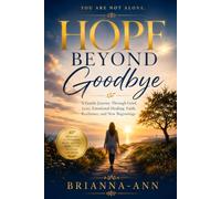 Hope Beyond Goodbye: A Gentle Journey Through Grief, Loss, Emotional Healing, Faith, Resilience, and New Beginnings