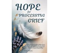 Hope for Processing Grief: Understand the Complex Stages of Loss, Gently Cope with Deep Sorrow, Access Meaningful Bereavement Support, & Discover Purpose Along the Way