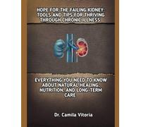 HOPE FOR THE FAILING KIDNEY: TOOLS AND TIPS FOR THRIVING THROUGH CHRONIC ILLNESS: EVERYTHING YOU NEED TO KNOW ABOUT NATURAL HEALING, NUTRITION, AND LONG-TERM CARE
