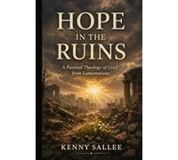 Hope in the Ruins: A Pastoral Theology of Grief from Lamentations (Pastoral Theology for the Life of Faith)