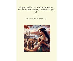 Hope Leslie: or, early times in the Massachusetts, volume 2 (of 2) (Classic Books)
