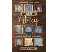Hope of Glory: Ten Lives Transformed by a Close Encounter of the Heavenly Kind