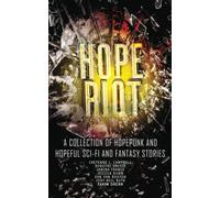 Hope Riot: A Collection of Hopepunk and Hopeful Sci-Fi and Fantasy Stories