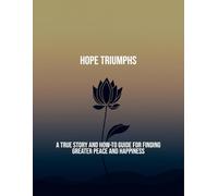 Hope Triumphs: A True Story And How-To Guide For Finding Greater Peace And Happiness