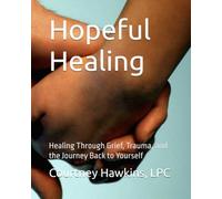 Hopeful Healing: Healing Through Grief, Trauma, and the Journey Back to Yourself