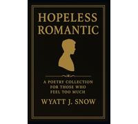 Hopeless Romatic: A Poetry Collection For Those Who Feel Too Much