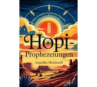 Hopi-Prophezeiungen - spirituelle Botschaften für unsere Zeit: Spirituelle Weisheit, alte Prophezeiungen und ihre Bedeutung für die Menschheit von heute