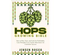 HOPS GROWING BIBLE: How to Plan, Start, and Scale For Profitability Core Principles Every Farmer Must Know for Consistent Success