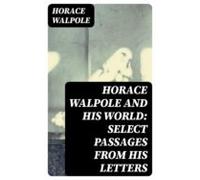 Horace Walpole And His World: Select Passages From His Letters (ebook)