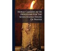 Horae Canonicae Or Devotions For The Seven Stated Hours Of Prayer