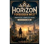 HORIZON FORBIDDEN WEST UNOFFICIAL COMPLETE GUIDE UPDATED FOR 2026: Full Walkthrough, Best Weapons, Skill Builds, Machine Strategies, Side Quests, Collectibles, Secrets, and 100% Completion