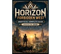 HORIZON FORBIDDEN WEST UNOFFICIAL COMPLETE GUIDE UPDATED FOR 2026: Full Walkthrough, Best Weapons, Skill Builds, Machine Strategies, Side Quests, Collectibles, Secrets, and 100% Completion