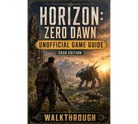 HORIZON: ZERO DAWN Unofficial Game Guide - 2026 Edition Walkthrough