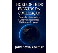 Horizonte de Eventos da Civilização: Onde a IA, a Automação e a Compressão Econômica Redefinem a Sociedade