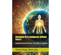 Horizontes de la Inteligencia Artificial, Parte 4: Implicaciones Éticas, Sociales y Legales (Horizontes de la Inteligencia Artificial, Construyendo ... la Humanidad, Su historia y Paradigmas)