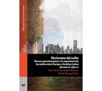 Horizontes del exilio : nuevas aproximaciones a la experiencia de los exilios entre Europa y América Latina durante el siglo XX (Ediciones de Iberoamericana)