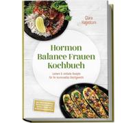 Hormon Balance Frauen Kochbuch: Leckere & einfache Rezepte für Ihr hormonelles Gleichgewicht - inkl. Frühstück, Bowls, Salate, Hauptgerichte, Snacks & Süßes - mit 30-Tage-Ernährungsplan