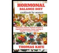 HORMONAL BALANCE DIET COOKBOOK FOR WOMEN: Delicious Science-Backed Recipes to Regulate Hormones, Boost Energy & Support Women’s Health