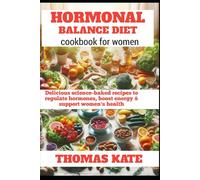 HORMONAL BALANCE DIET COOKBOOK FOR WOMEN: Delicious Science-Backed Recipes to Regulate Hormones, Boost Energy & Support Women’s Health