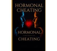 HORMONAL CHEATING: The Hidden Chemistry Behind Lust, Love, Infidelity and The Chemistry of Desire, the Power of Choice, and Understanding the Drift into Emotional Affairs