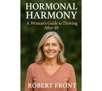 Hormonal Harmony: A Woman's Guide to Thriving After 40: Unlocking the Secrets to Balance, Wellness, and Vitality