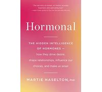 Hormonal: The Hidden Intelligence of Hormones -- How They Drive Desire, Shape Relationships, Influence Our Choices, and Make Us Wiser