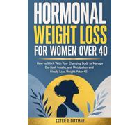 Hormonal weight loss for women over 40: How to Work With Your Changing Body to Manage Cortisol, Insulin, and Metabolism and Finally Lose Weight After 40
