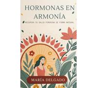Hormonas en Armonía: Recupera tu Salud Femenina de Forma Natural