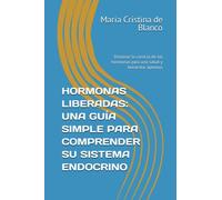 HORMONAS LIBERADAS: UNA GUÍA SIMPLE PARA COMPRENDER SU SISTEMA ENDOCRINO: Dominar la ciencia de las hormonas para una salud y bienestar óptimos