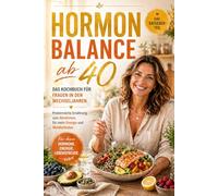 Hormonbalance ab 40: Das Kochbuch für Frauen in den Wechseljahren. Proteinreiche Ernährung zum Abnehmen, für mehr Energie und Wohlbefinden.