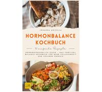 Hormonbalance Kochbuch: Hormonfreundlich essen - Das Cortisol Balance Kochbuch für mehr Gelassenheit und gesunde Energie