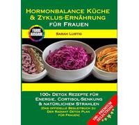 Hormonbalance Küche & Zyklus-Ernährung für Frauen: 100+ Detox Rezepte für Energie, Cortisol-Senkung & natürlichem Strahlen [Das offizielle Begleitbuch zu Der Radiant Detox Plan für Frauen]