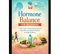 Hormone Balance for Beginners: A Simple Guide to Understanding Hormones, Daily Habits, and Lifestyle Balance for Better Wellbeing