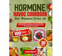 HORMONE HAVOC COOKBOOK FOR WOMEN OVER 30: Delicious Recipes to Balance Hormone, Beat Bloat, Tame Cravings, and Bring Back Your Energy Through Perimenopause and Beyond