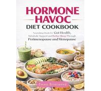Hormone Havoc Diet Cookbook: Nourishing Meals for Gut Health, Metabolic Support and Better Sleep Through Perimenopause and Menopause