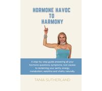 Hormone Havoc to Harmony: Step by step guide answering all your hormone questions, root causes to reclaim your sanity, energy, metabolism, waistline and vitality naturally