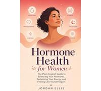 Hormone Health for Women: The Plain-English Guide to Balancing Your Hormones, Reclaiming Your Energy, and Feeling Like Yourself Again