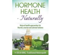 Hormone Health - Naturally: Understanding Thyroid, Adrenal and Ovarian Hormones for Women