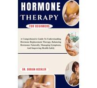 Hormone Therapy For Beginners: A Comprehensive Guide To Understanding Hormone Replacement Therapy, Balancing Hormones Naturally, Managing Symptoms, And Improving Health Safely