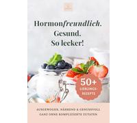 Hormonfreundlich. Gesund. So lecker!: 50+ Rezepte für Frauen ab 40+, Familien, Meal Prep Fans & Gesundheitsbewusste