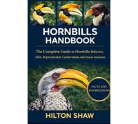 HORNBILLS HANDBOOK: The Complete Guide to Hornbills: Behavior, Diet, Reproduction, Conservation, and Human Interaction”