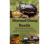 HORNED DUNG BEETLE: The Horned Dung Beetle Handbook: Evolution, Ecology, Strength, and Strange Behaviors of the World's Mightiest Insect and Its Role in Farming.