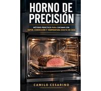 Horno de Precisión: Fundamentos y método para cocinar con vapor, convección y control térmico en casa (Crudo y Sin Filtro)