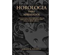 Horologia para Apressados: Tudo o que você precisa saber para se tornar um iniciado nesta incrível ciência
