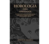 Horologia para Apressados: Tudo o que você precisa saber para se tornar um iniciado nesta incrível ciência