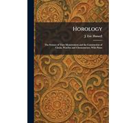 Horology: The Science of Time Measurement and the Construction of Clocks, Watches and Chronometers. With Plates